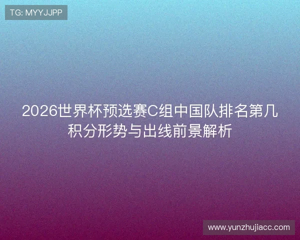 2026世界杯预选赛C组中国队排名第几积分形势与出线前景解析